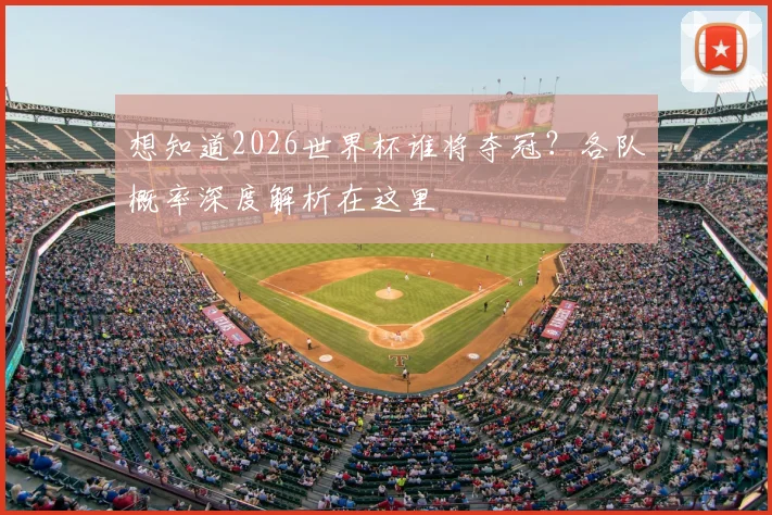 想知道2026世界杯谁将夺冠？各队概率深度解析在这里