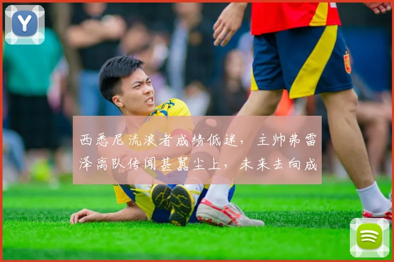 西悉尼流浪者成绩低迷,主帅弗雷泽离队传闻甚嚣尘上,未来去向成疑