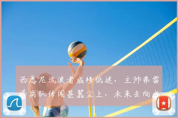 西悉尼流浪者成绩低迷，主帅弗雷泽离队传闻甚嚣尘上，未来去向成疑