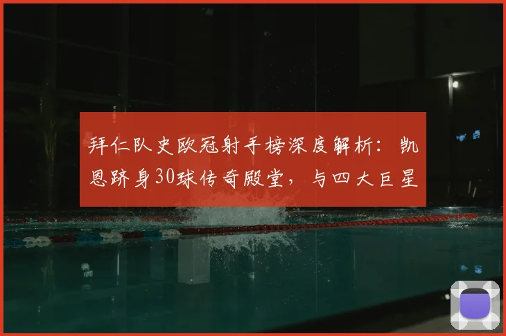 拜仁队史欧冠射手榜深度解析:凯恩跻身30球传奇殿堂,与四大巨星数据全对比