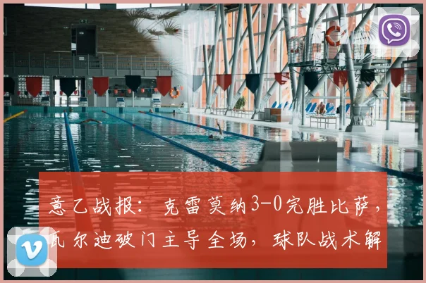 意乙战报：克雷莫纳3-0完胜比萨，瓦尔迪破门主导全场，球队战术解析