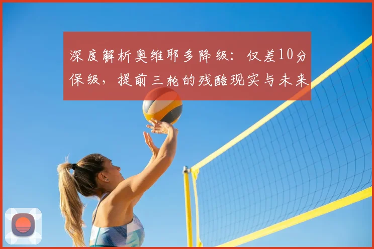 深度解析奥维耶多降级：仅差10分保级，提前三轮的残酷现实与未来出路
