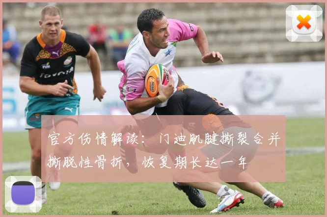 官方伤情解读：门迪肌腱撕裂合并撕脱性骨折，恢复期长达一年