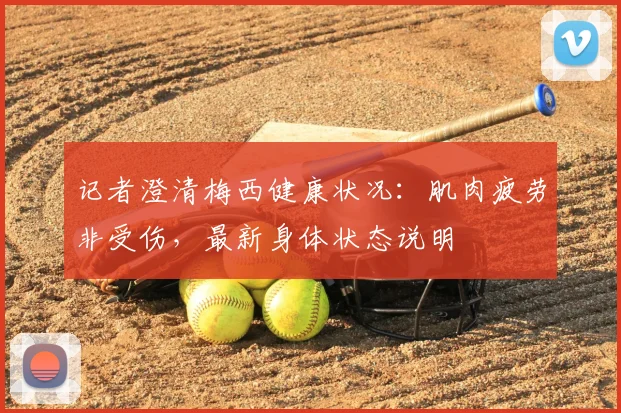 记者澄清梅西健康状况：肌肉疲劳非受伤，最新身体状态说明