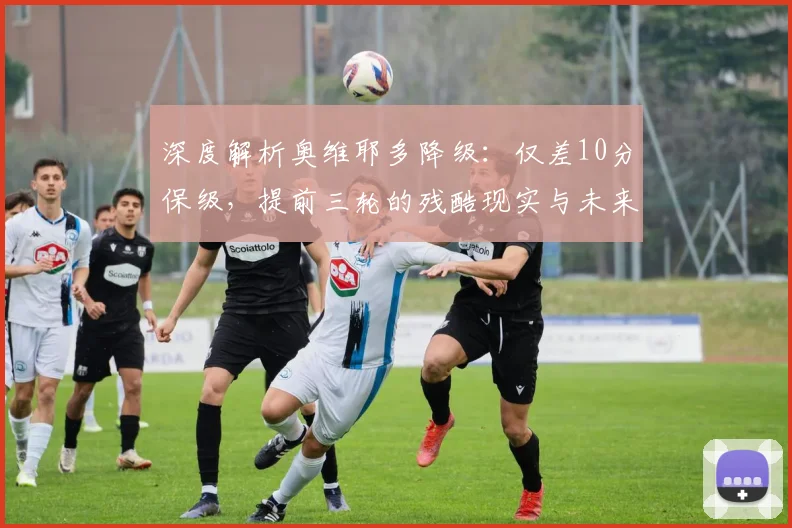 深度解析奥维耶多降级：仅差10分保级，提前三轮的残酷现实与未来出路