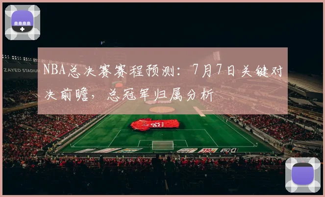 NBA总决赛赛程预测：7月7日关键对决前瞻，总冠军归属分析